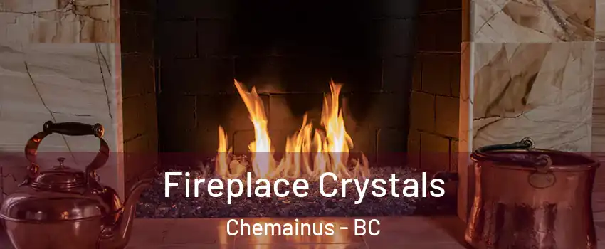  Fireplace Crystals Chemainus - BC
