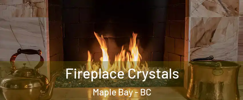  Fireplace Crystals Maple Bay - BC