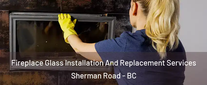  Fireplace Glass Installation And Replacement Services Sherman Road - BC