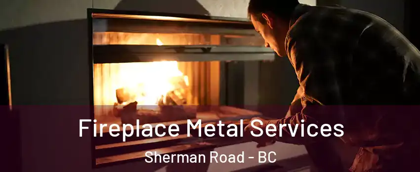 Fireplace Metal Services Sherman Road - BC