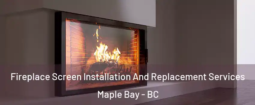  Fireplace Screen Installation And Replacement Services Maple Bay - BC