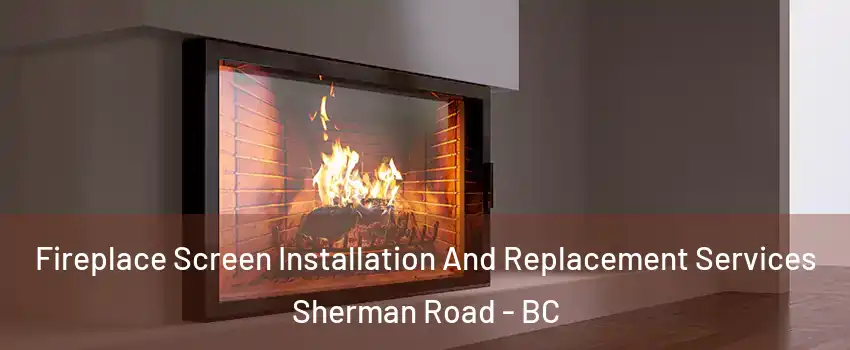  Fireplace Screen Installation And Replacement Services Sherman Road - BC